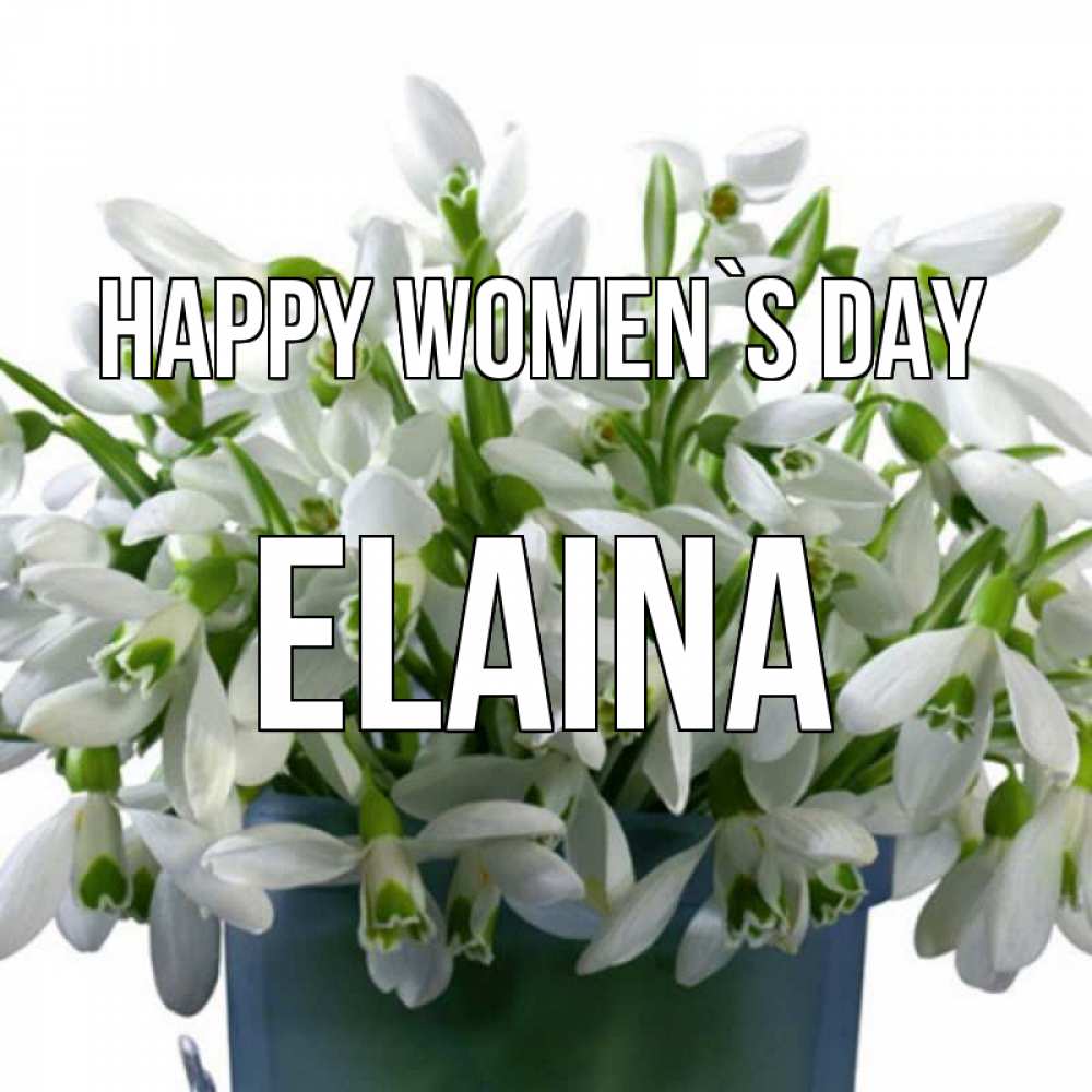 Greetings card с именем, Elaina happy women`s day цветы к международному женскому дню Greetings with text for free download 